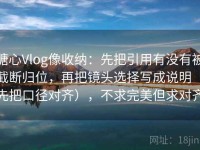 糖心Vlog像收纳：先把引用有没有被截断归位，再把镜头选择写成说明（先把口径对齐），不求完美但求对齐