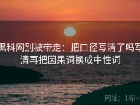 黑料网别被带走：把口径写清了吗写清再把因果词换成中性词