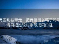 觅圈别被带走：把传播链省略了吗写清再把比较对象写成同口径