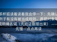 茶杯狐读着读着我会停一下：先确认例子有没有被当成规则，再把对象写成明确名词（先把证据摆出来） —— 先慢一点点再读