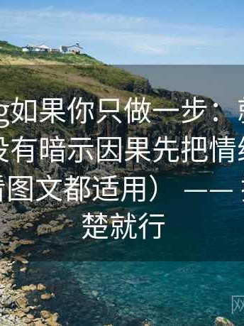 糖心Vlog如果你只做一步：就对剪辑顺序有没有暗示因果先把情绪词拿掉再读（看图文都适用） —— 把话说清楚就行