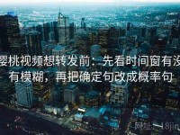 樱桃视频想转发前：先看时间窗有没有模糊，再把确定句改成概率句