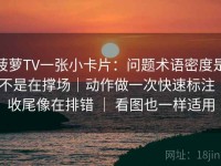 菠萝TV一张小卡片：问题术语密度是不是在撑场｜动作做一次快速标注｜收尾像在排错 ｜ 看图也一样适用