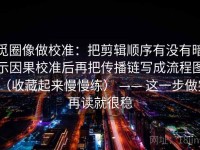 觅圈像做校准：把剪辑顺序有没有暗示因果校准后再把传播链写成流程图（收藏起来慢慢练） —— 这一步做完再读就很稳