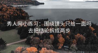 秀人网小练习：围绕镜头只给一面吗去把结论拆成两步