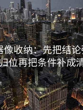 91浏览器像收纳：先把结论强度合适吗归位再把条件补成清单