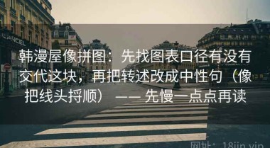 韩漫屋像拼图：先找图表口径有没有交代这块，再把转述改成中性句（像把线头捋顺） —— 先慢一点点再读
