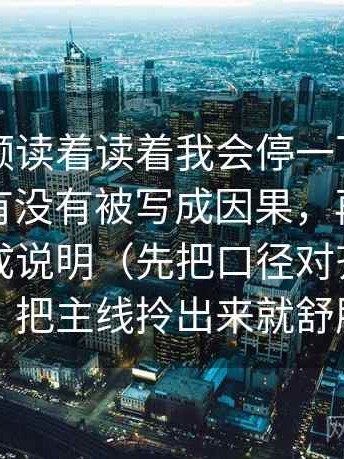 蘑菇视频读着读着我会停一下：先确认相关有没有被写成因果，再把镜头选择写成说明（先把口径对齐），另外：把主线拎出来就舒服了