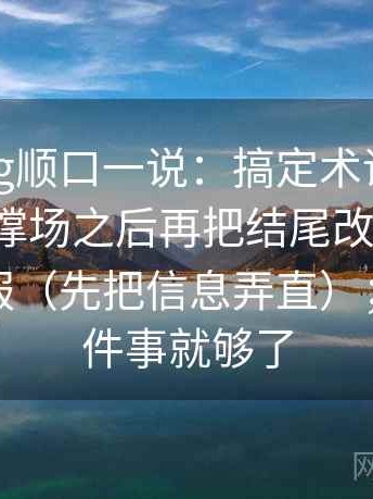 糖心Vlog顺口一说：搞定术语密度是不是在撑场之后再把结尾改成摘要，会更舒服（先把信息弄直）；只做一件事就够了