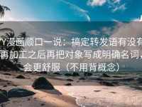 YY漫画顺口一说：搞定转发语有没有再加工之后再把对象写成明确名词，会更舒服（不用背概念）