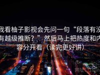 我看柚子影视会先问一句“段落有没有越级推断？”然后马上把热度和内容分开看（读完更好讲）
