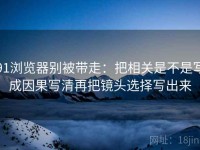 91浏览器别被带走：把相关是不是写成因果写清再把镜头选择写出来