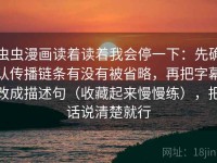 虫虫漫画读着读着我会停一下：先确认传播链条有没有被省略，再把字幕改成描述句（收藏起来慢慢练），把话说清楚就行