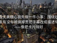 看天美糖心我先做一件小事：围绕对象有没有被换掉去把字幕改成描述句——像把卡片排好