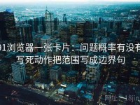 91浏览器一张卡片：问题概率有没有写死动作把范围写成边界句