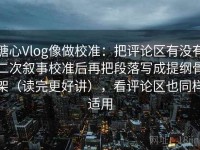 糖心Vlog像做校准：把评论区有没有二次叙事校准后再把段落写成提纲骨架（读完更好讲），看评论区也同样适用