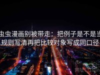 虫虫漫画别被带走：把例子是不是当规则写清再把比较对象写成同口径