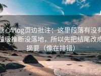 糖心Vlog页边批注：这里段落有没有越级推断没落地，所以先把结尾改成摘要（像在排错）