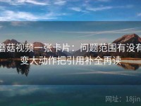 蘑菇视频一张卡片：问题范围有没有变大动作把引用补全再读