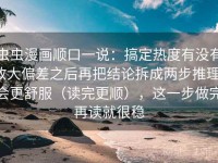 虫虫漫画顺口一说：搞定热度有没有放大偏差之后再把结论拆成两步推理，会更舒服（读完更顺），这一步做完再读就很稳