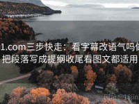 91.com三步快走：看字幕改语气吗做把段落写成提纲收尾看图文都适用