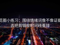 觅圈小练习：围绕情绪词像不像证据去把剪辑按时间线重排