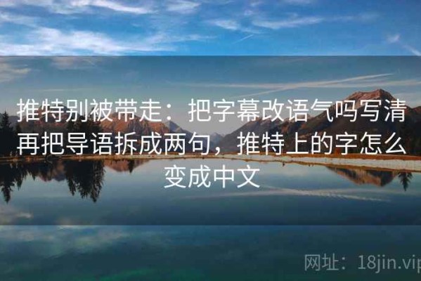 推特别被带走：把字幕改语气吗写清再把导语拆成两句，推特上的字怎么变成中文
