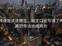 韩漫屋读法便签：锁定口径写清了吗再把导语拆成两句