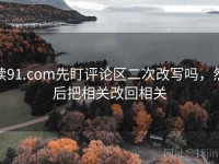 读91.com先盯评论区二次改写吗，然后把相关改回相关