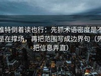 推特倒着读也行：先抓术语密度是不是在撑场，再把范围写成边界句（先把信息弄直）