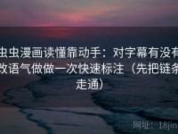 虫虫漫画读懂靠动手：对字幕有没有改语气做做一次快速标注（先把链条走通）