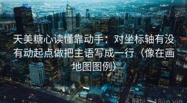 天美糖心读懂靠动手：对坐标轴有没有动起点做把主语写成一行（像在画地图图例）