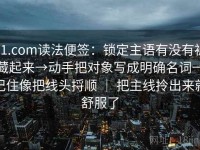 91.com读法便签：锁定主语有没有被藏起来→动手把对象写成明确名词→记住像把线头捋顺 ｜ 把主线拎出来就舒服了