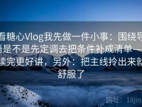 看糖心Vlog我先做一件小事：围绕导语是不是先定调去把条件补成清单——读完更好讲，另外：把主线拎出来就舒服了