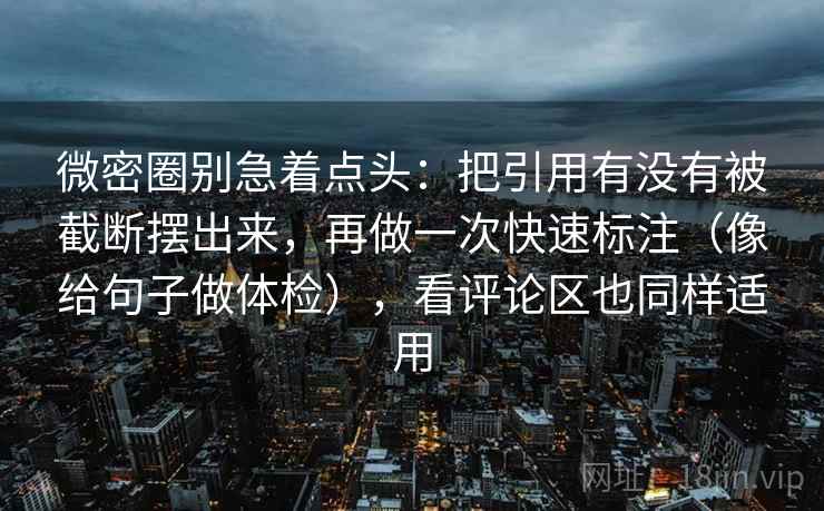微密圈别急着点头：把引用有没有被截断摆出来，再做一次快速标注（像给句子做体检），看评论区也同样适用