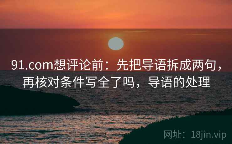 91.com想评论前：先把导语拆成两句，再核对条件写全了吗，导语的处理