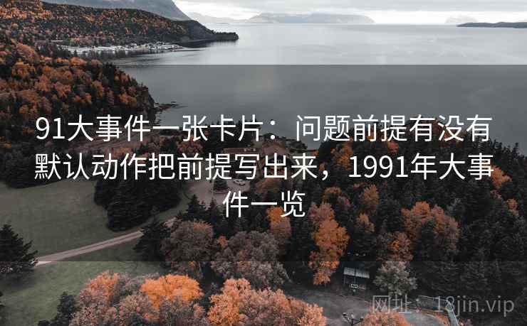 91大事件一张卡片：问题前提有没有默认动作把前提写出来，1991年大事件一览