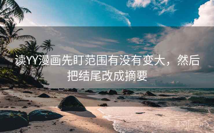 读YY漫画先盯范围有没有变大，然后把结尾改成摘要