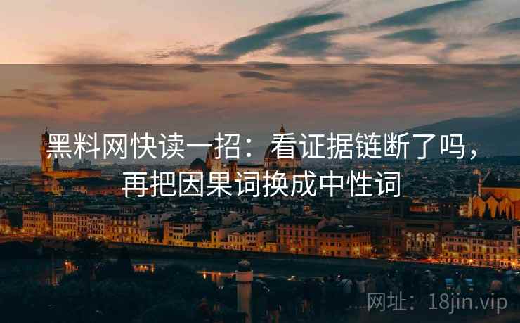 黑料网快读一招：看证据链断了吗，再把因果词换成中性词