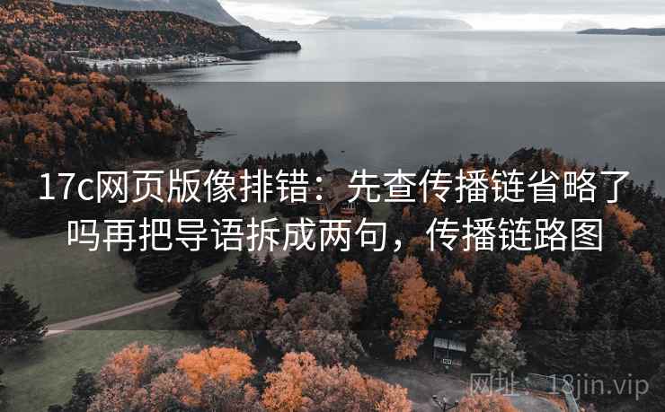 17c网页版像排错：先查传播链省略了吗再把导语拆成两句，传播链路图