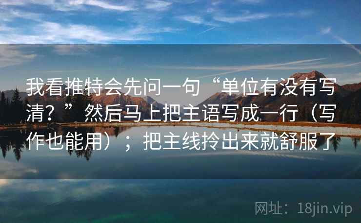 我看推特会先问一句“单位有没有写清？”然后马上把主语写成一行（写作也能用）；把主线拎出来就舒服了