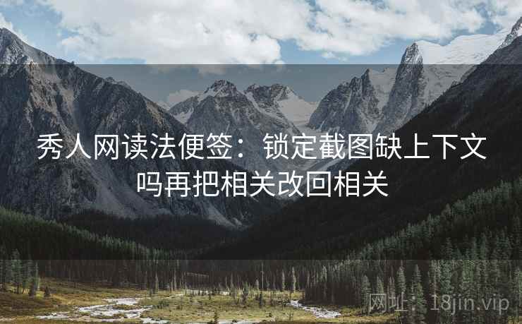 秀人网读法便签：锁定截图缺上下文吗再把相关改回相关