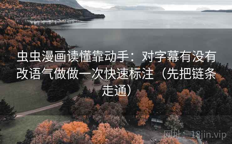 虫虫漫画读懂靠动手：对字幕有没有改语气做做一次快速标注（先把链条走通）